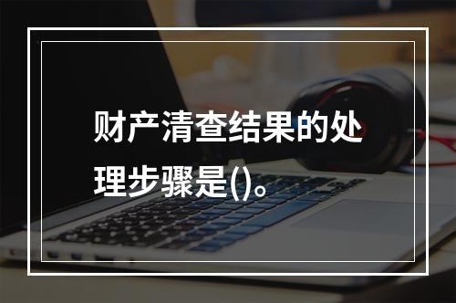 财产清查结果的处理步骤是()。