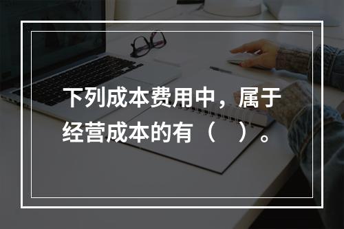 下列成本费用中，属于经营成本的有（　）。