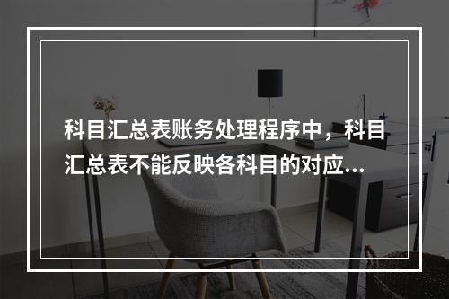 科目汇总表账务处理程序中，科目汇总表不能反映各科目的对应关系