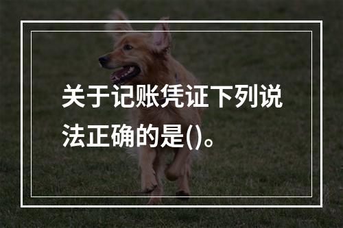 关于记账凭证下列说法正确的是()。