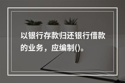 以银行存款归还银行借款的业务，应编制()。