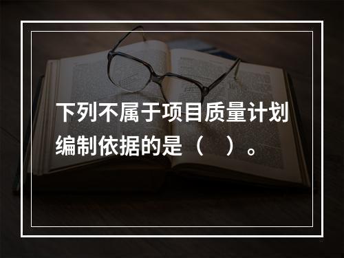 下列不属于项目质量计划编制依据的是（　）。