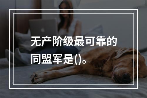 无产阶级最可靠的同盟军是()。