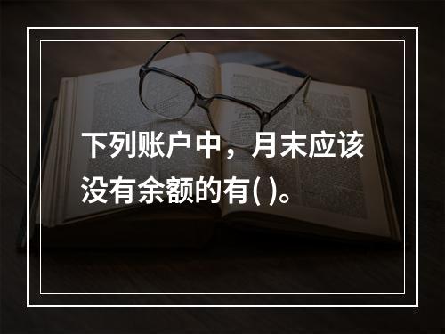 下列账户中，月末应该没有余额的有( )。