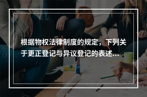 根据物权法律制度的规定，下列关于更正登记与异议登记的表述中，