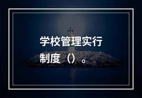 学校管理实行制度（）。