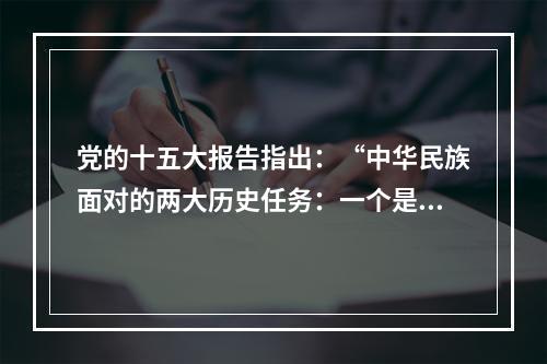 党的十五大报告指出：“中华民族面对的两大历史任务：一个是求得