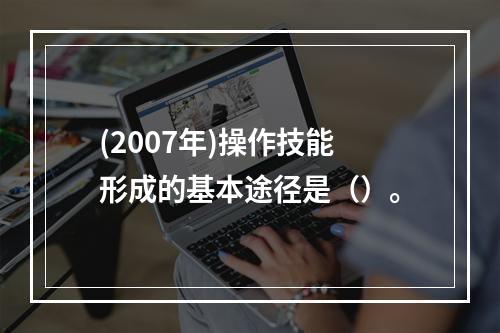 (2007年)操作技能形成的基本途径是（）。