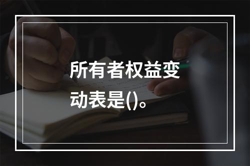 所有者权益变动表是()。