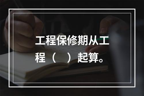 工程保修期从工程（　）起算。