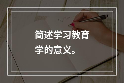 简述学习教育学的意义。