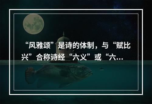 “风雅颂”是诗的体制，与“赋比兴”合称诗经“六义”或“六诗”