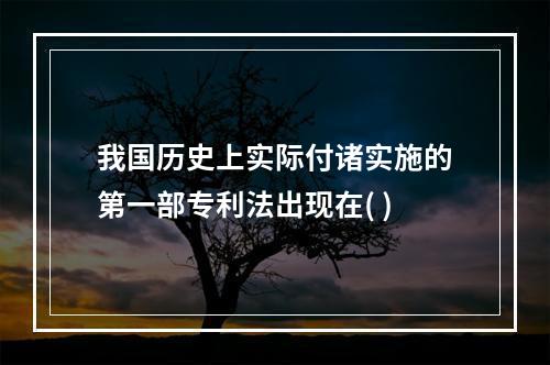 我国历史上实际付诸实施的第一部专利法出现在( )