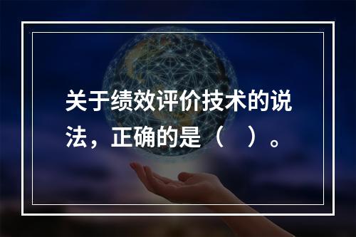 关于绩效评价技术的说法，正确的是（　）。