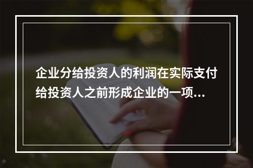 企业分给投资人的利润在实际支付给投资人之前形成企业的一项长期