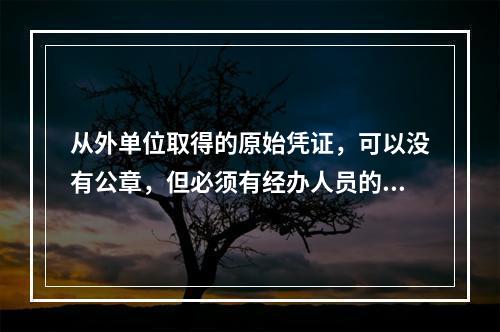 从外单位取得的原始凭证，可以没有公章，但必须有经办人员的签名