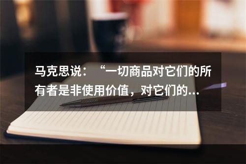 马克思说：“一切商品对它们的所有者是非使用价值，对它们的非所