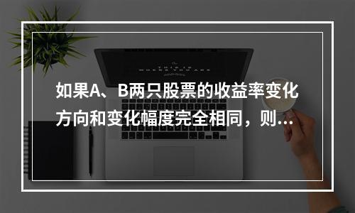 如果A、B两只股票的收益率变化方向和变化幅度完全相同，则由其