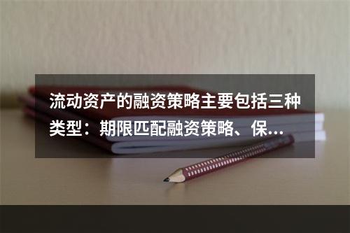 流动资产的融资策略主要包括三种类型：期限匹配融资策略、保守融