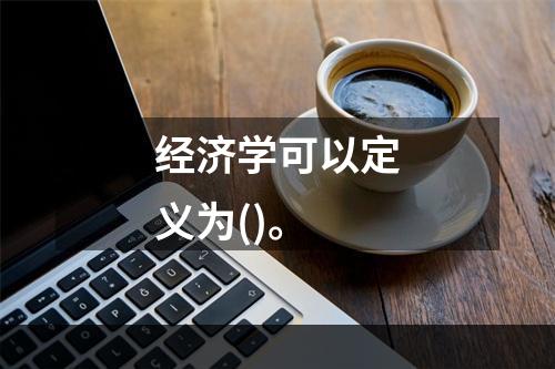 经济学可以定义为()。