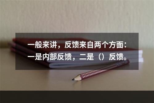 一般来讲，反馈来自两个方面：一是内部反馈，二是（）反馈。