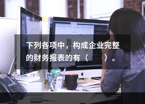 下列各项中，构成企业完整的财务报表的有（　　）。