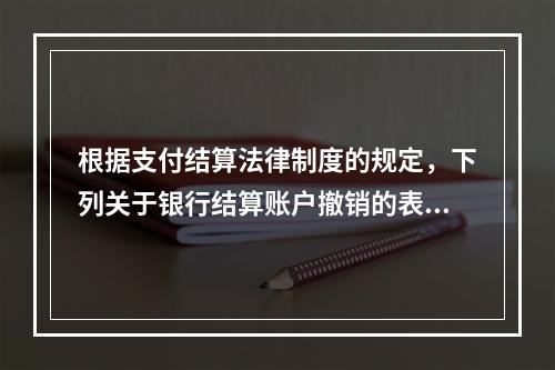 根据支付结算法律制度的规定，下列关于银行结算账户撤销的表述中