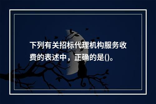 下列有关招标代理机构服务收费的表述中，正确的是()。