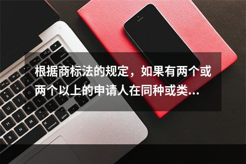 根据商标法的规定，如果有两个或两个以上的申请人在同种或类似商