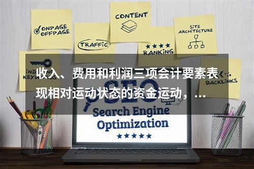 收入、费用和利润三项会计要素表现相对运动状态的资金运动，能够