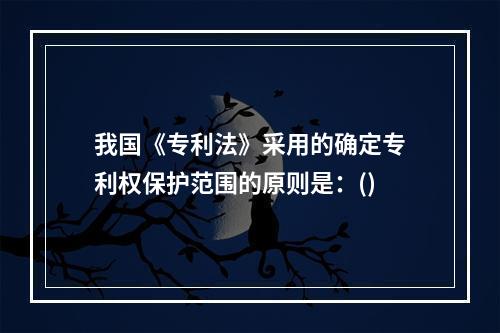 我国《专利法》采用的确定专利权保护范围的原则是：()