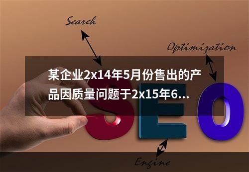 某企业2x14年5月份售出的产品因质量问题于2x15年6月份