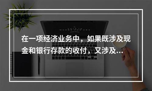 在一项经济业务中，如果既涉及现金和银行存款的收付，又涉及转账