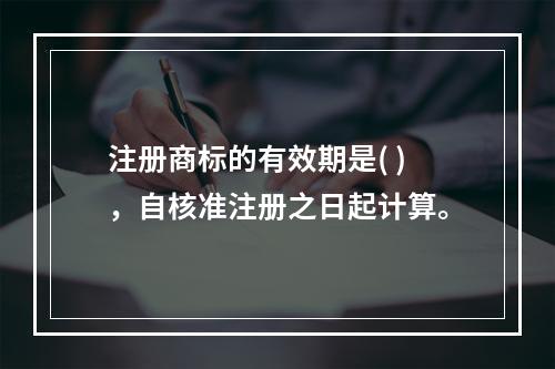 注册商标的有效期是( )，自核准注册之日起计算。