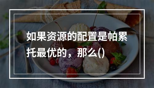 如果资源的配置是帕累托最优的，那么()