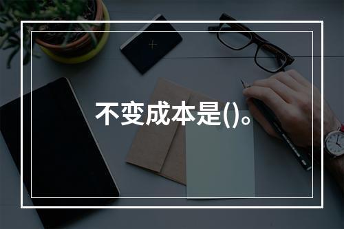 不变成本是()。