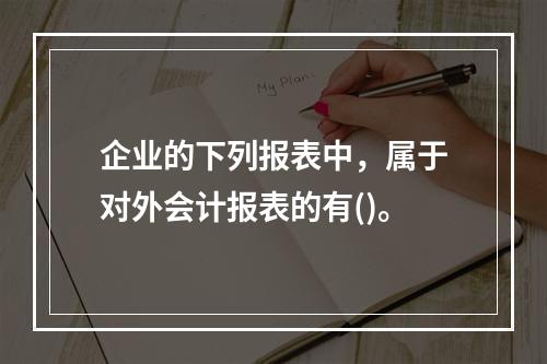 企业的下列报表中，属于对外会计报表的有()。