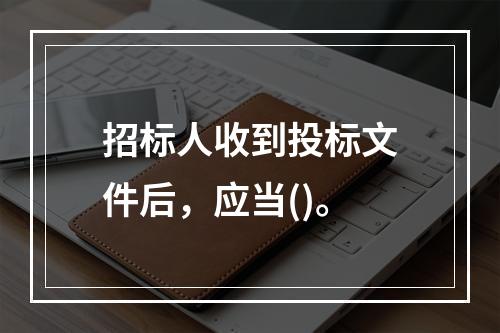 招标人收到投标文件后，应当()。