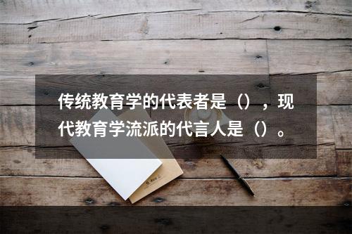 传统教育学的代表者是（），现代教育学流派的代言人是（）。