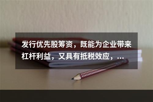 发行优先股筹资，既能为企业带来杠杆利益，又具有抵税效应，所以