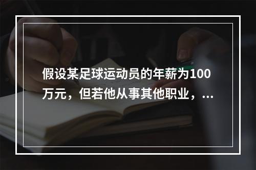 假设某足球运动员的年薪为100万元，但若他从事其他职业，最多