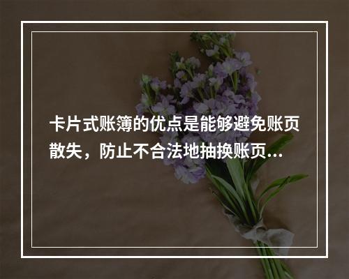 卡片式账簿的优点是能够避免账页散失，防止不合法地抽换账页。(