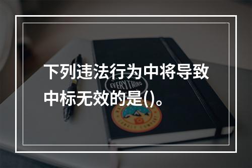 下列违法行为中将导致中标无效的是()。