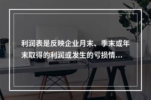 利润表是反映企业月末、季末或年末取得的利润或发生的亏损情况的