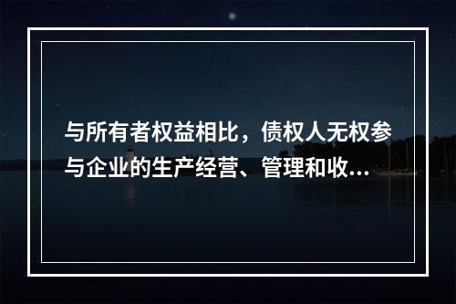 与所有者权益相比，债权人无权参与企业的生产经营、管理和收益分