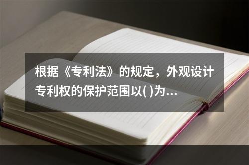 根据《专利法》的规定，外观设计专利权的保护范围以( )为准。