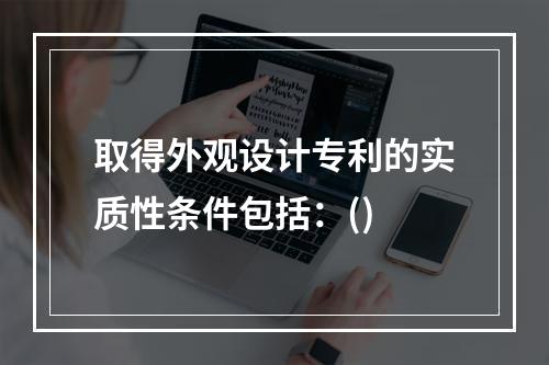 取得外观设计专利的实质性条件包括：()