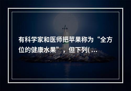 有科学家和医师把苹果称为“全方位的健康水果”，但下列( )人