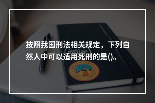 按照我国刑法相关规定，下列自然人中可以适用死刑的是()。