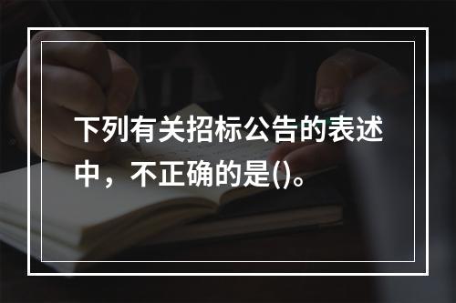 下列有关招标公告的表述中，不正确的是()。